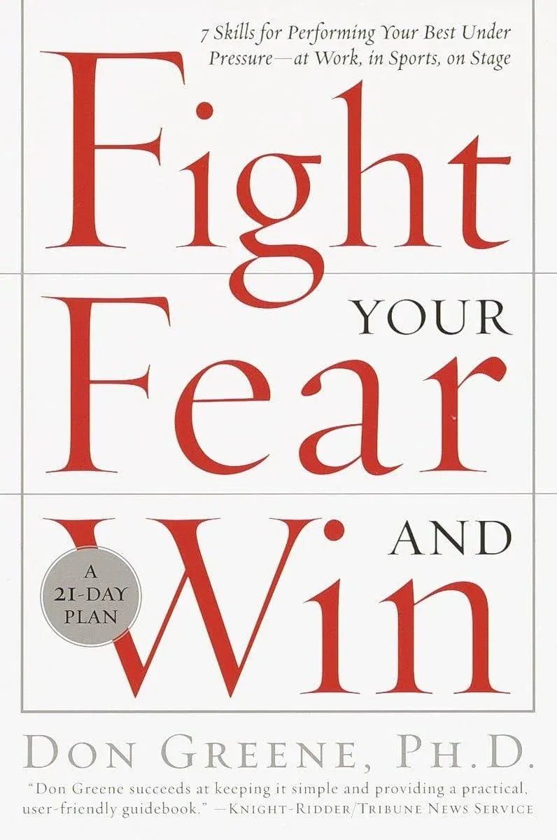 Fight Your Fear and Win: Seven Skills for Performing Your Best Under Pressure--At ...