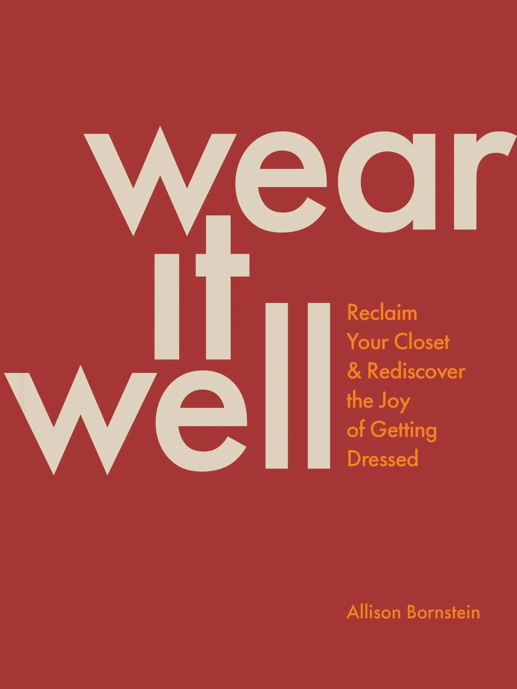 Wear It Well: Reclaim Your Closet and Rediscover the Joy of Getting Dressed [Book]