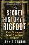 The Secret History of Bigfoot: Field Notes on a North American Monster -- John O