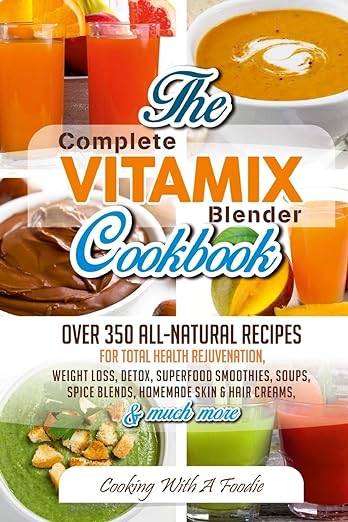 Complete Vitamix Blender Cookbook: Over 350 All-Natural Recipes for Total Health Rejuvenation, Weight Loss, Detox, Superfood Smoothies, Spice Blends, ... Creams & Much More (Vitamix Blender Recipes)