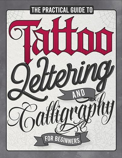 The Practical Guide to Tattoo Lettering & Calligraphy For Beginners: A Tattoo Lettering Workbook With 11 Alphabet Styles (Old School, Gothic, Script, and Others) - Tips, Techniques, Practice Pages, and Projects!