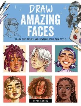 Draw Amazing Faces: Learn the Basics and Develop Your Own Style