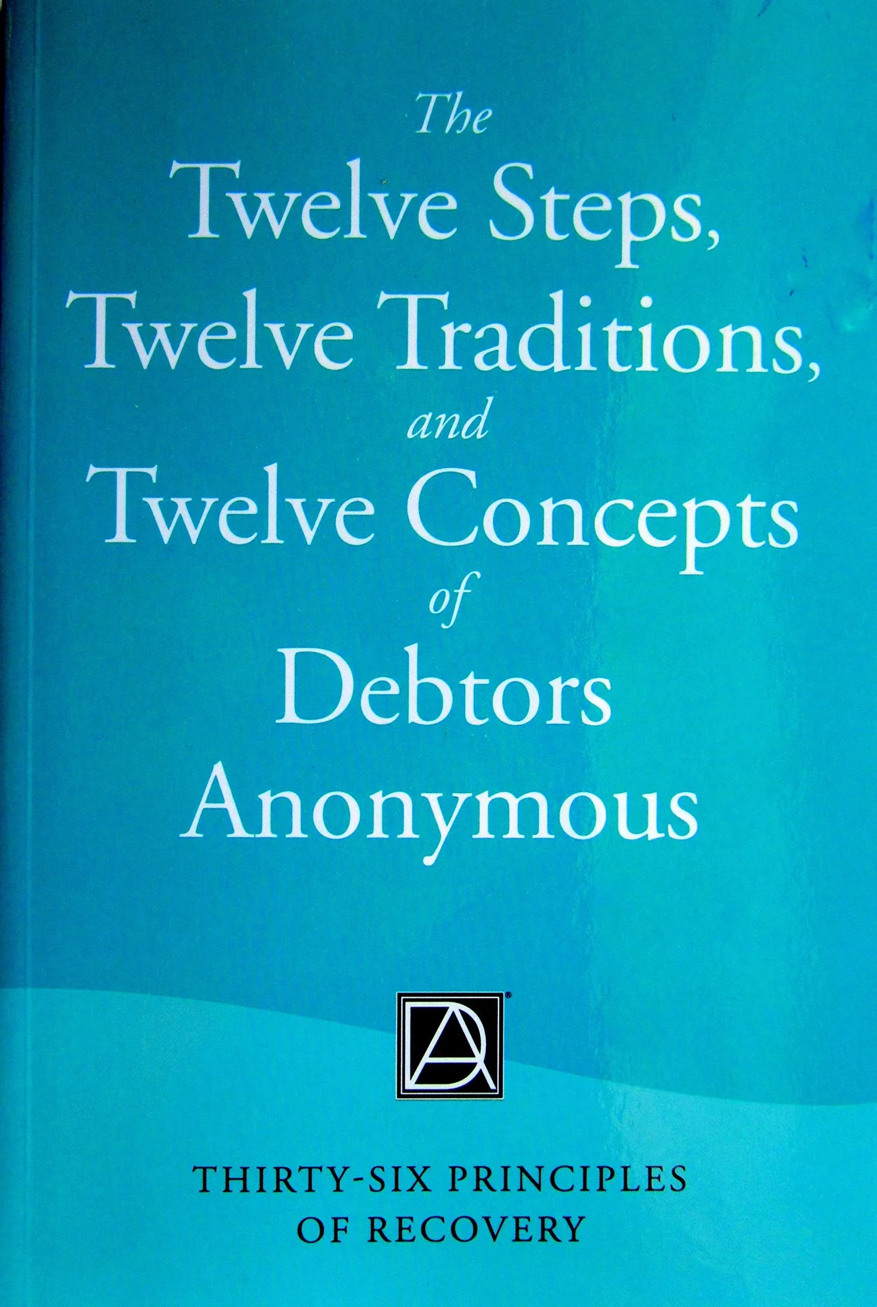 The Twelve Steps, Twelve Traditions, and Twelve Concepts of Debtors Anonymous ...