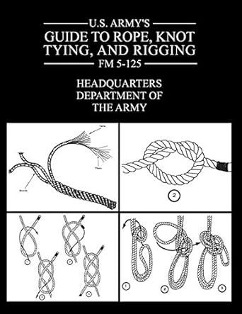 U.S. Army's Guide to Rope, Knot Tying, and Rigging: FM 5-125