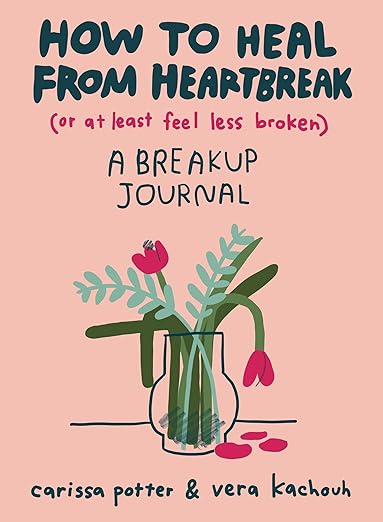 How to Heal from Heartbreak (or at Least Feel Less Broken): A breakup journal