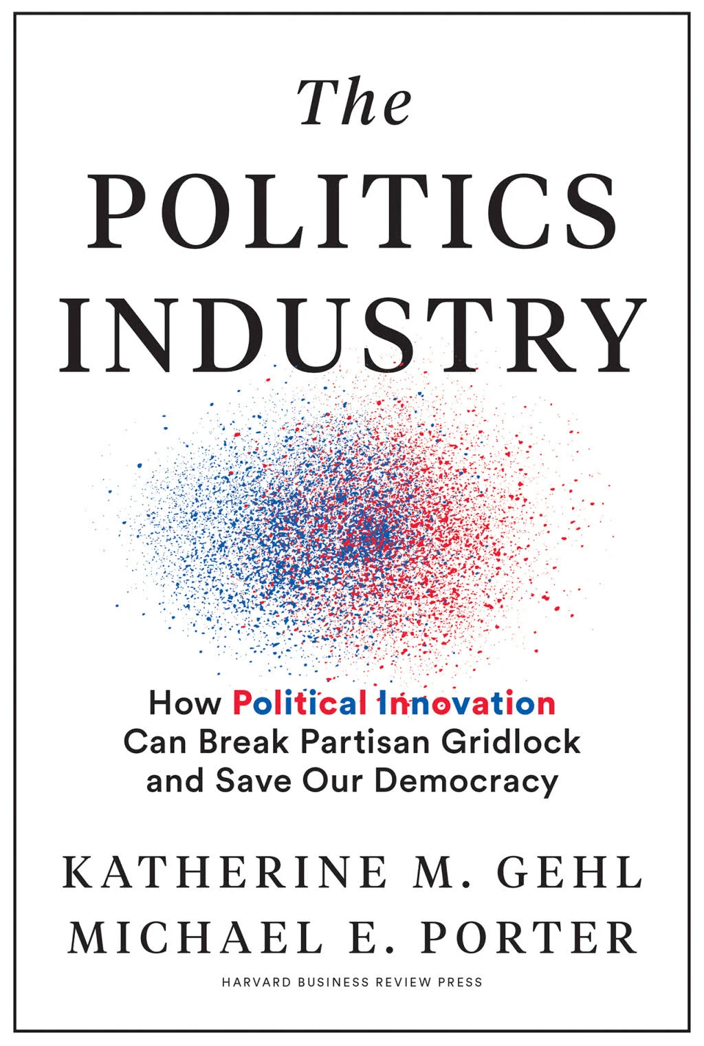 The Politics Industry: How Political Innovation Can Break Partisan Gridlock and ...