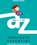 The A-Z of Therapeutic Parenting: Strategies and Solutions [Book]