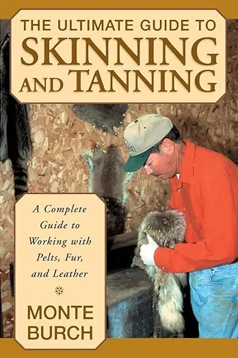 The Ultimate Guide to Skinning and Tanning: A Complete Guide to Working with Pelts, Fur, and Leather