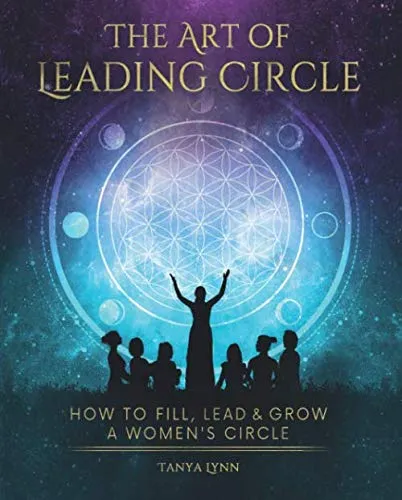 The Art of Leading Circle: How to Fill, Lead & Grow a Women's Circle [Book]