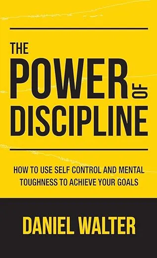 The Power of Discipline: How to Use Self Control and Mental Toughness to Achieve Your Goals [Book]