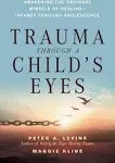 Trauma Through a Child&#039;s Eyes : Awakening the Ordinary Miracle of Healing.