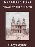 Architecture Shown to the Children (Yesterday's Classics) [Book]