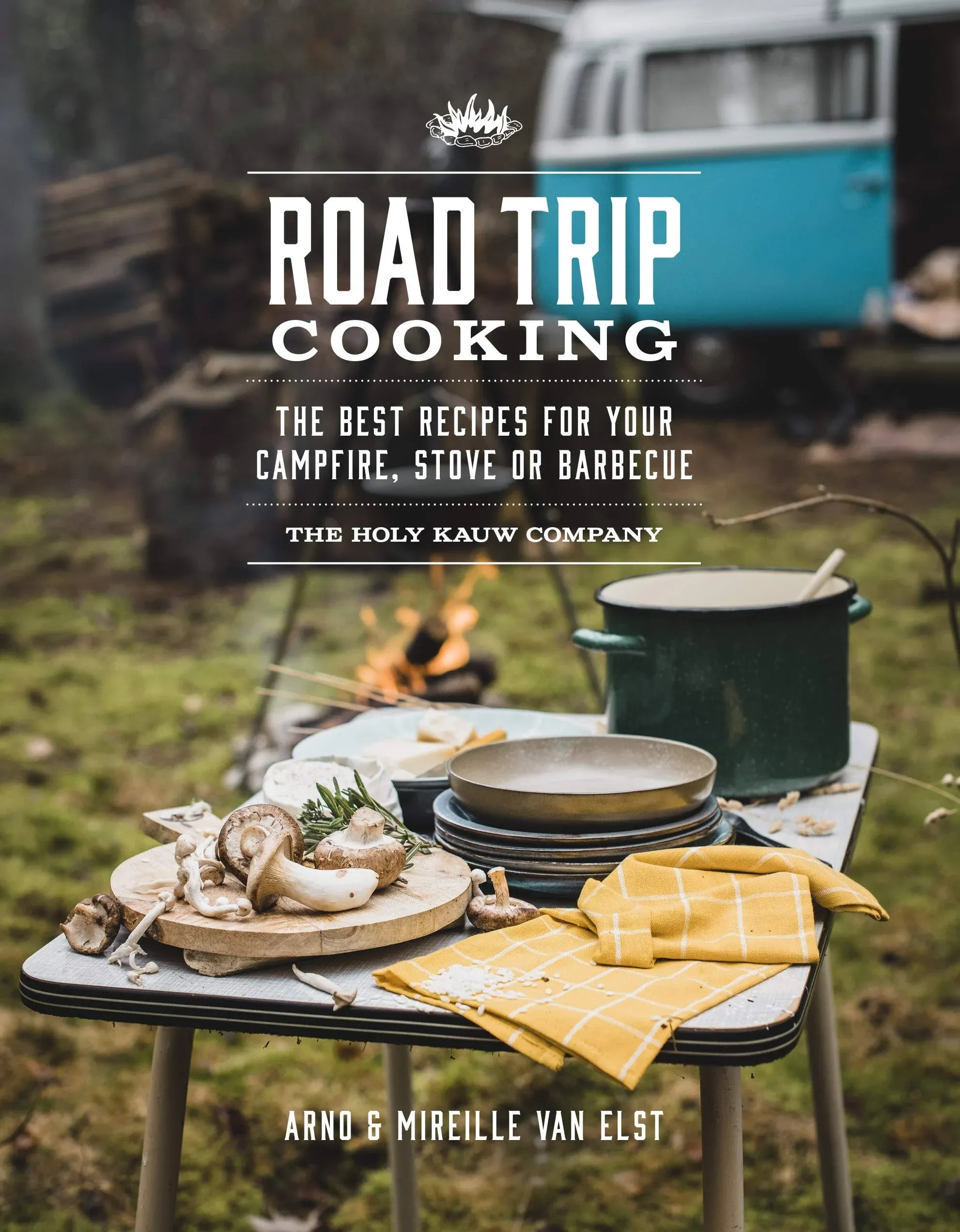 Road Trip Cooking: The Best Recipes for Your Campfire, Stove Or Barbecue