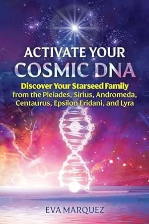 Activate Your Cosmic DNA: Discover Your Starseed Family from the Pleiades, Sirius, Andromeda, Centaurus, Epsilon Eridani, and Lyra