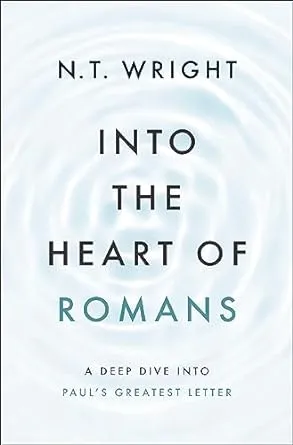 Into the Heart of Romans: A Deep Dive Into Paul's Greatest Letter