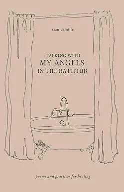 Talking With My Angels in the Bathtub: Poems and Practices for Healing [Book]