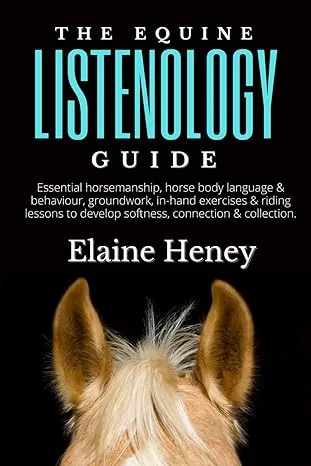 The Equine Listenology Guide - Essential horsemanship, horse body language & behaviour, groundwork, in-hand exercises & riding lessons to develop ... connection & collection. (Listenology Series)