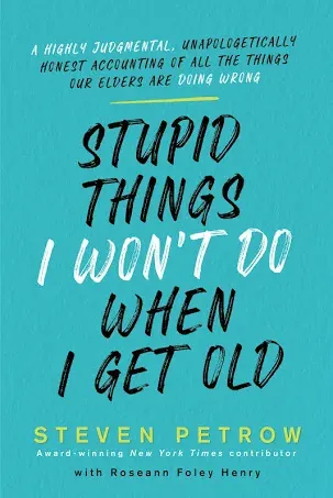 Stupid Things I Won't Do When I Get Old: A Highly Judgmental, Unapologetically Honest Accounting of All the Things Our Elders Are Doing Wrong [Book]