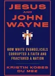 Jesus and John Wayne: How White Evangelicals Corrupted a Faith and Fractured a Nation [Book]