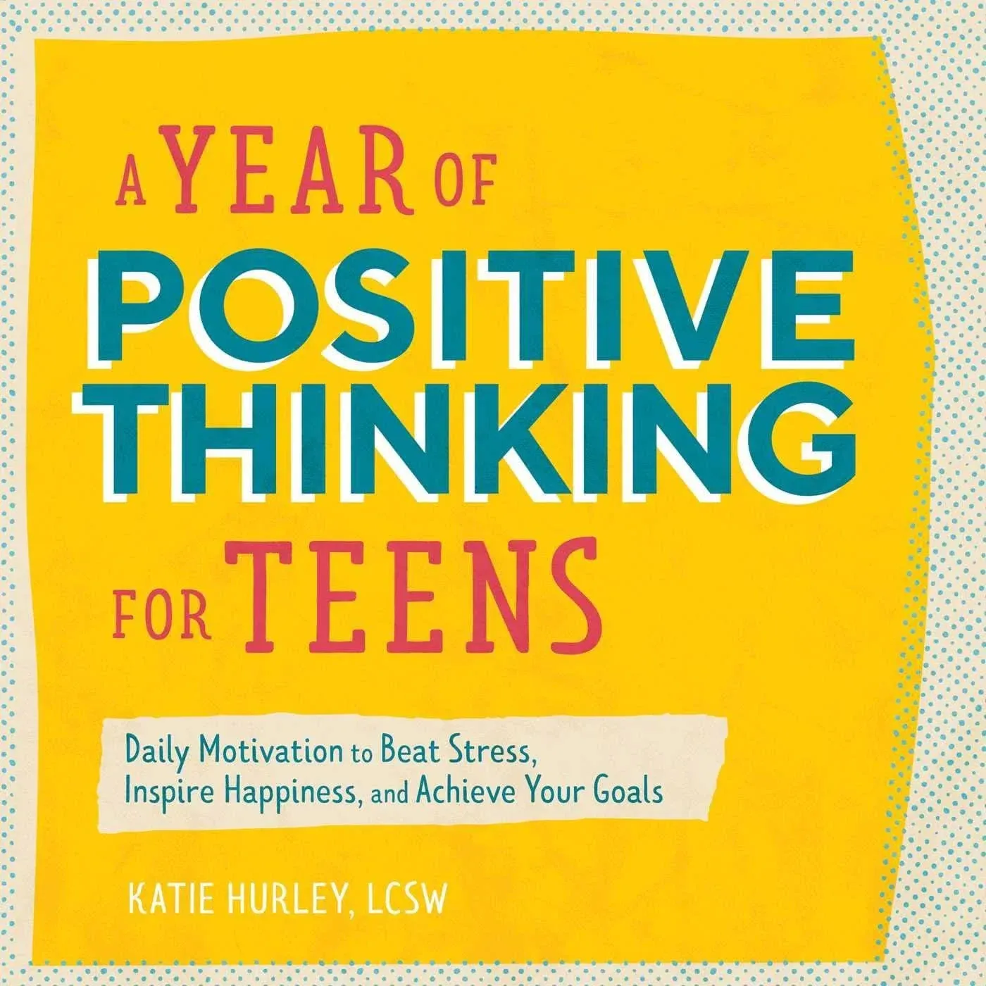 A Year of Positive Thinking for Teens: Daily Motivation to Beat Stress, Inspire Happiness, and Achieve Your Goals by Katie Hurley | 2020