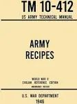 Army Recipes - TM 10-412 US Army Technical Manual (1946 World War II Civilian Reference Edition): The Unabridged Classic Wartime Cookbook for Large Gr, by U S War Department