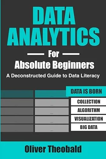 Data Analytics for Absolute Beginners: A Deconstructed Guide to Data Literacy: (Introduction to Data, Data Visualization, Business Intelligence & ... Science, Python & Statistics for Beginners)