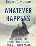 Whatever Happens: How to Stand Firm in Your Faith When the World Is Falling Apart [Book]