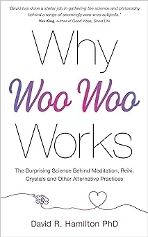 Why Woo-Woo Works: The Surprising Science Behind Meditation, Reiki, Crystals, and Other Alternative Practices