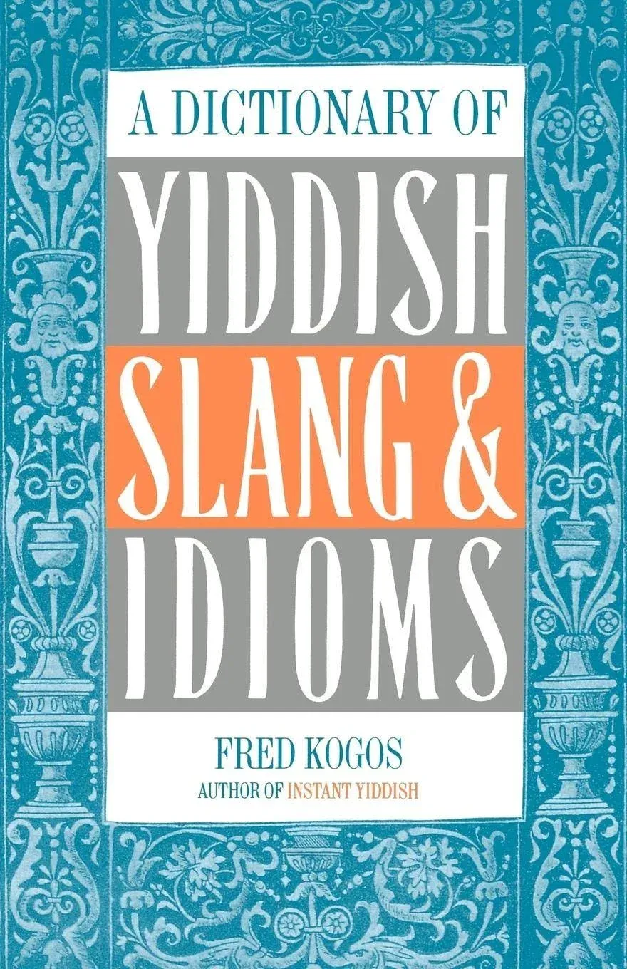 A Dictionary of Yiddish Slang & Idioms by Fred Kogos