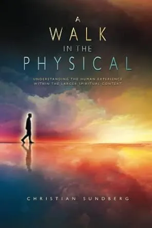 A Walk in the Physical: Understanding the Human Experience Within the Larger Spiritual Context