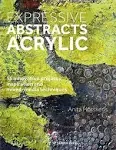 Expressive Abstracts in Acrylic: 55 Innovative Projects, Inspiration and Mixed-media Techniques [Book]