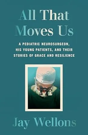 All That Moves Us: A Pediatric Neurosurgeon, His Young Patients, and Their Stories of Grace and Resilience