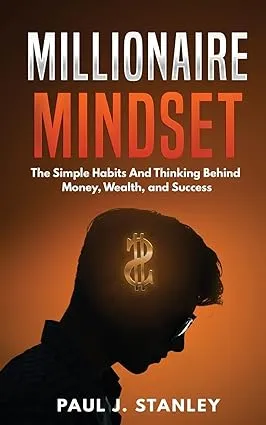 Millionaire Mindset: The Simple Habits And Thinking Behind Money, Wealth, and Success