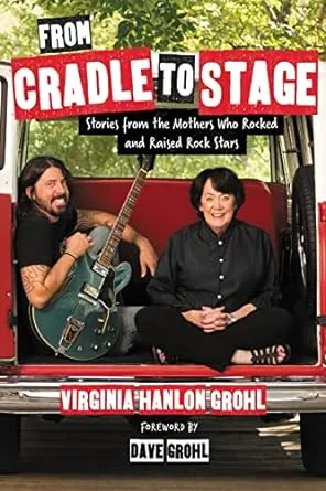 From Cradle to Stage: Stories from the Mothers Who Rocked and Raised Rock Stars