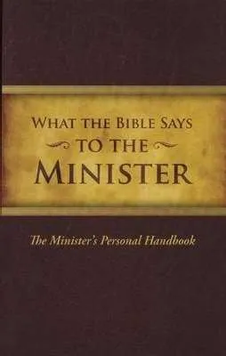 What the Bible Says... To The Minister: The Minister's Personal Handbook