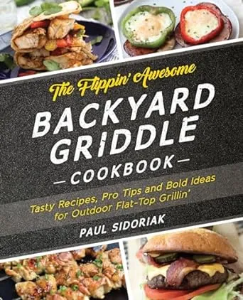 The Flippin' Awesome Backyard Griddle Cookbook: Tasty Recipes, Pro Tips and Bold Ideas for Outdoor Flat Top Grillin' [Book]