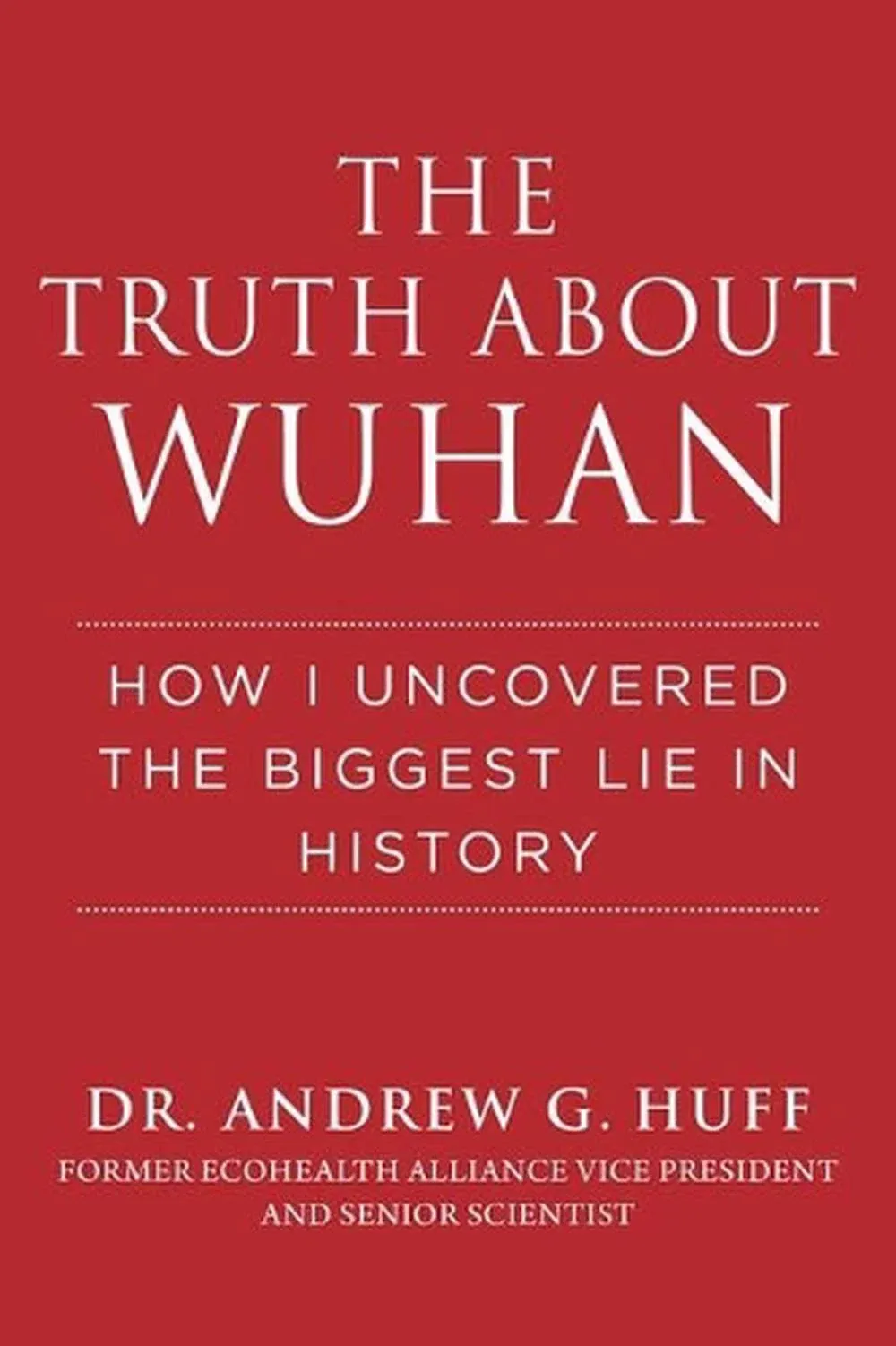 The Truth about Wuhan: How I Uncovered the Biggest Lie in History Hardcover