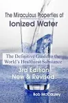 The Miraculous Properties of Ionized Water - The Definitive Guide to the World's Healthiest Substance