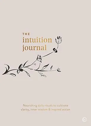 The Intuition Journal: Nourishing daily rituals to cultivate clarity, inner wisdom and inspired action