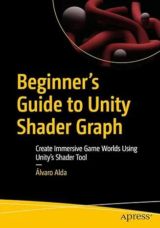 Beginner's Guide to Unity Shader Graph: Create Immersive Game Worlds Using Unity’s Shader Tool