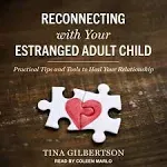 Reconnecting with Your Estranged Adult Child: Practical Tips and Tools to Heal Your Relationship [Book]