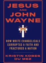 Jesus and John Wayne: How White Evangelicals Corrupted a Faith and Fractured a Nation