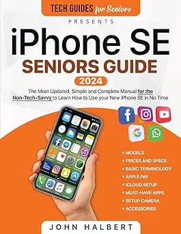 iPhone SE Seniors Guide: The Most Updated, Simple and Complete Manual for the Non-Tech-Savvy to Learn How to Use your New iPhone SE in No Time