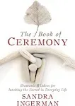 The Book of Ceremony: Shamanic Wisdom for Invoking the Sacred in Everyday Life [Book]