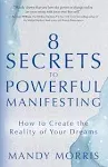 8 Secrets to Powerful Manifesting: How to Create the Reality of Your Dreams [Book]