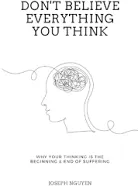 Don't Believe Everything You Think: Why Your Thinking Is The Beginning & End Of Suffering