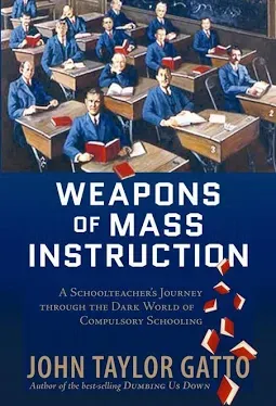 Weapons of Mass Instruction: A Schoolteacher's Journey Through the Dark World of Compulsory Schooling