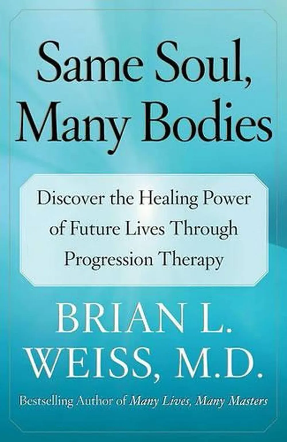 Same Soul, Many Bodies: Discover the Healing Power of Future Lives Through Progression Therapy [Book]