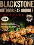 Blackstone Outdoor Gas Griddle Cookbook: 300 Delicious and Easy Grill Recipes, Plus Pro Tips & Illustrated Instructions to Quick-Start with Your Blackstone Outdoor Gas Griddle [Book]