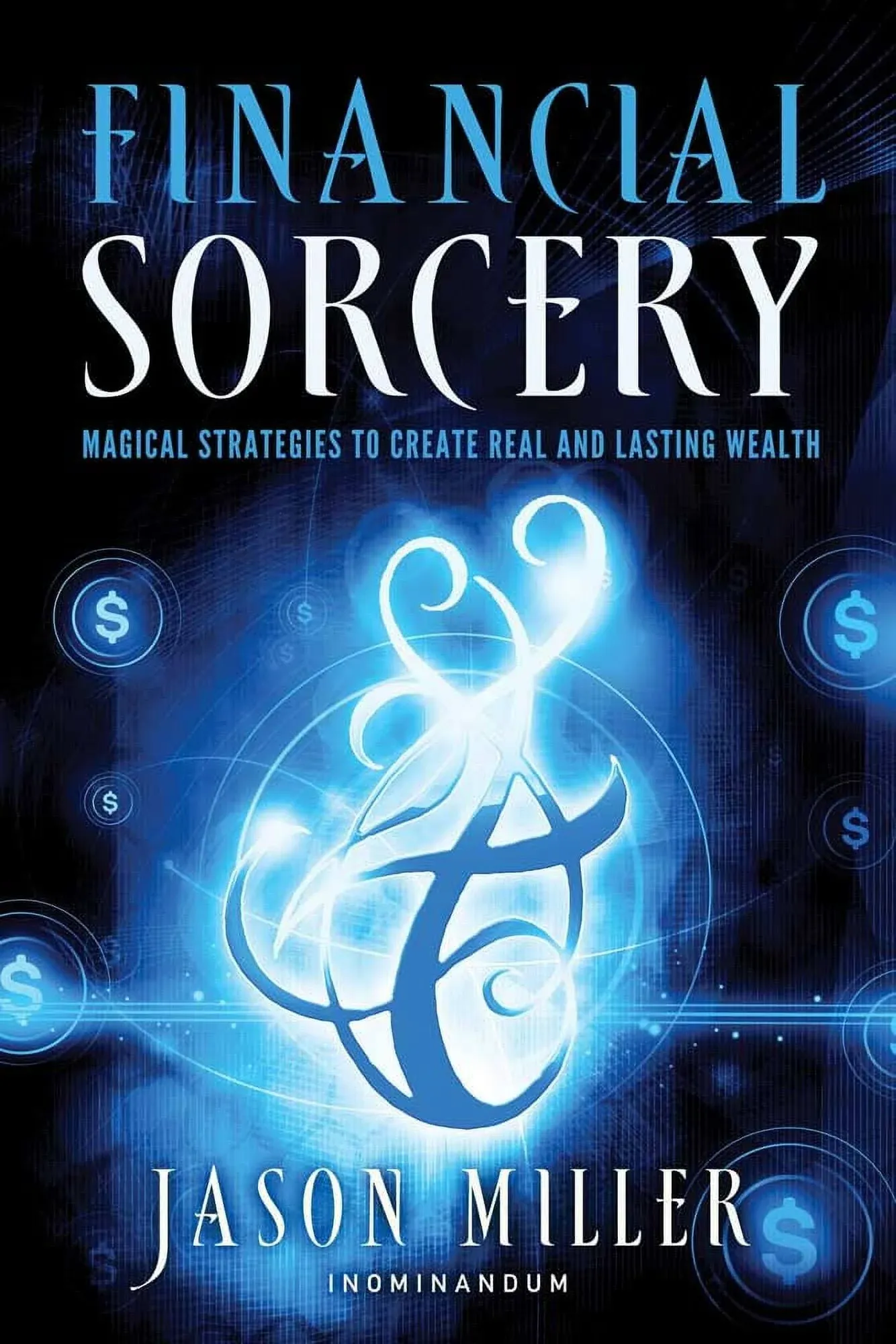 Financial Sorcery: Magical Strategies to Create Real and Lasting Wealth [Book]